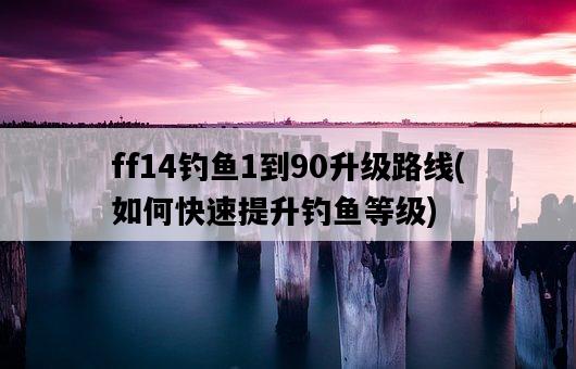 ff14釣魚1到90升級路線，如何快速提升釣魚等級-圖1