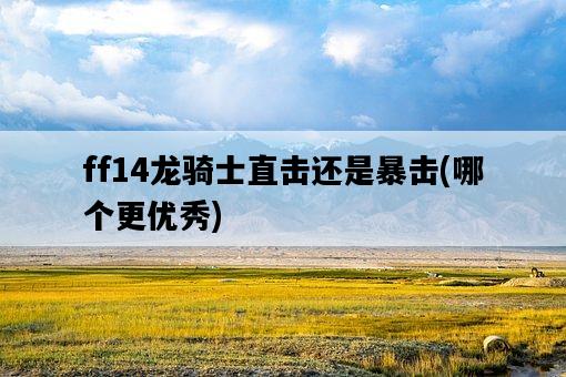 ff14龍騎士直擊還是暴擊，哪個更優秀-圖1