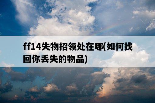ff14失物招領處在哪，如何找回你丟失的物品-圖1