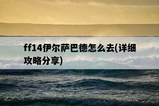 ff14伊爾薩巴德怎么去，詳細攻略分享-圖1