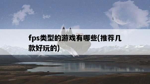fps類型的游戲有哪些,推薦幾款好玩的-圖1 fps類型的游戲有哪些,推薦幾款好玩的-圖1