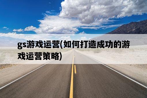 gs游戲運營，如何打造成功的游戲運營策略-圖1