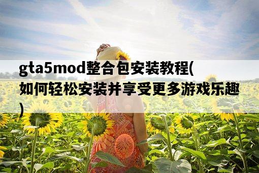 gta5mod整合包安裝教程，如何輕松安裝并享受更多游戲樂趣-圖1