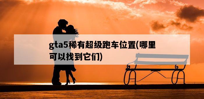 gta5稀有超級跑車位置，哪里可以找到它們-圖1