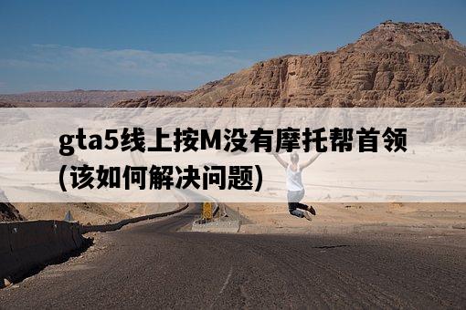gta5線上按M沒有摩托幫首領，該如何解決問題-圖1