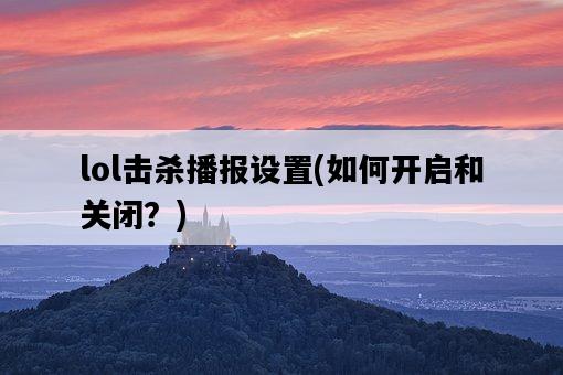 lol擊殺播報設置，如何開啟和關閉？-圖1
