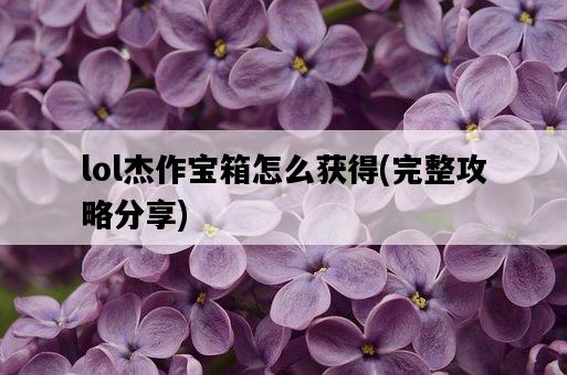 lol杰作寶箱怎么獲得，完整攻略分享-圖1