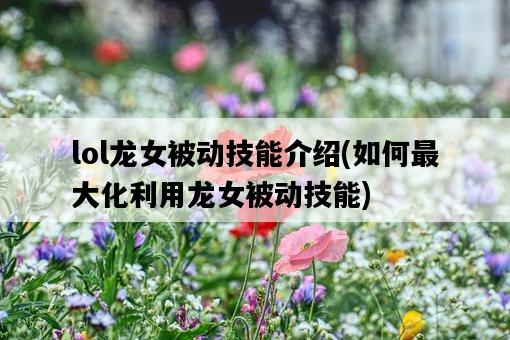 lol龍女被動技能介紹，如何最大化利用龍女被動技能-圖1
