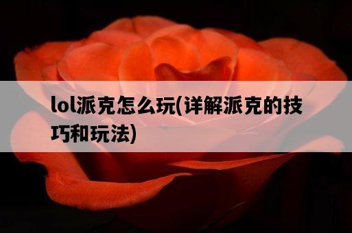 lol派克怎么玩，詳解派克的技巧和玩法-圖1