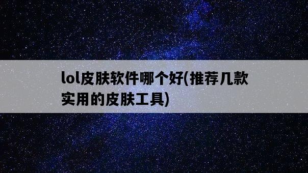 lol皮膚軟件哪個好，推薦幾款實用的皮膚工具-圖1