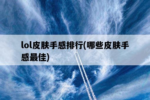lol皮膚手感排行，哪些皮膚手感最佳-圖1