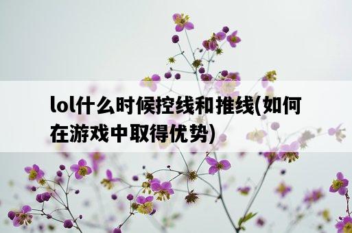 lol什么時候控線和推線，如何在游戲中取得優勢-圖1