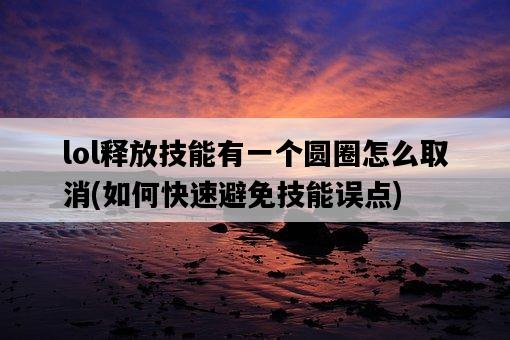 lol釋放技能有一個圓圈怎么取消,如何快速避免技能誤點-圖1 lol釋放技能有一個圓圈怎么取消,如何快速避免技能誤點-圖1