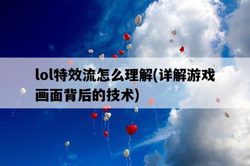 lol特效流怎么理解，詳解游戲畫面背后的技術-圖1