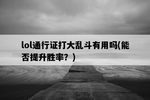 lol通行證打大亂斗有用嗎，能否提升勝率？-圖1