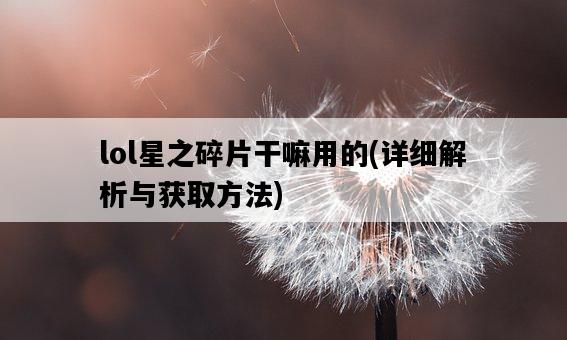 lol星之碎片干嘛用的，詳細解析與獲取方法-圖1