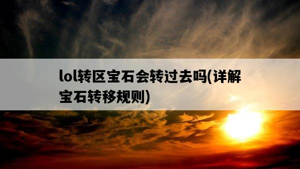 lol轉區寶石會轉過去嗎，詳解寶石轉移規則-圖1