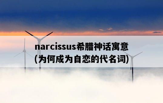 narcissus希臘神話寓意，為何成為自戀的代名詞-圖1