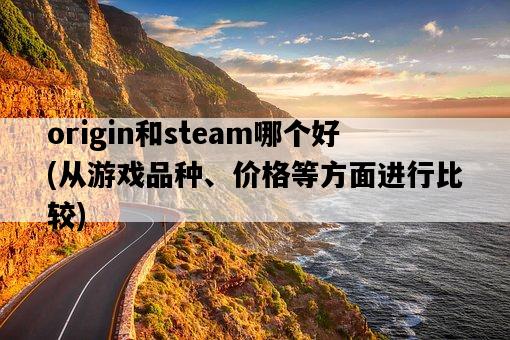 origin和steam哪個好，從游戲品種、價格等方面進行比較-圖1