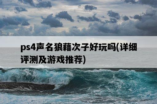ps4聲名狼藉次子好玩嗎，詳細評測及游戲推薦-圖1