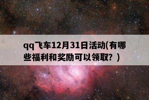 qq飛車12月31日活動，有哪些福利和獎勵可以領取？-圖1