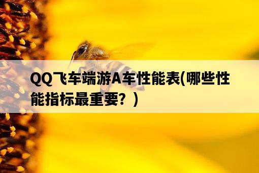 QQ飛車端游A車性能表，哪些性能指標最重要？-圖1