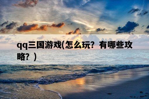 qq三國游戲，怎么玩？有哪些攻略？-圖1