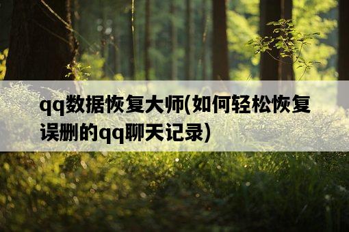 qq數據恢復大師，如何輕松恢復誤刪的qq聊天記錄-圖1