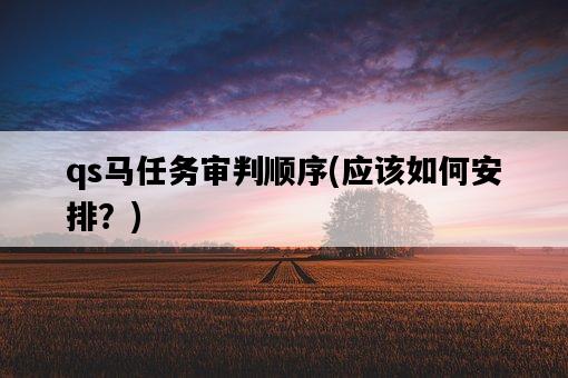 qs馬任務審判順序，應該如何安排？-圖1