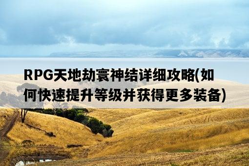 RPG天地劫寰神結詳細攻略，如何快速提升等級并獲得更多裝備-圖1