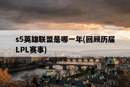 s5英雄聯盟是哪一年，回顧歷屆LPL賽事-圖1