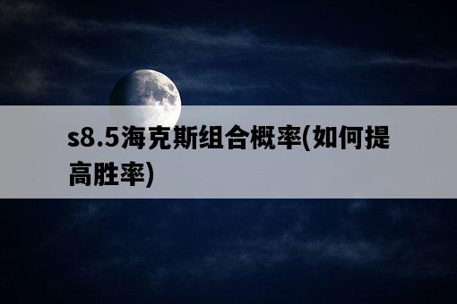 s8.5海克斯組合概率，如何提高勝率-圖1