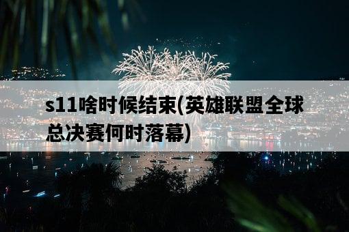 s11啥時候結束，英雄聯盟全球總決賽何時落幕-圖1