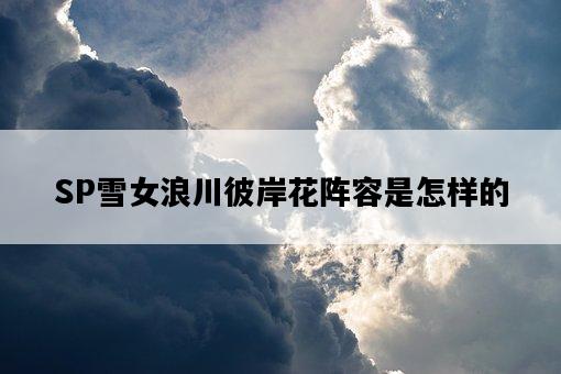 SP雪女浪川彼岸花陣容是怎樣的-圖1