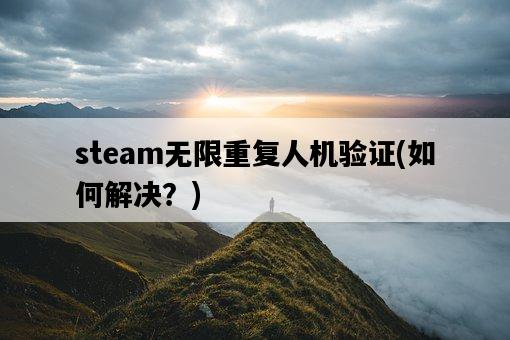 steam無限重復人機驗證，如何解決？-圖1