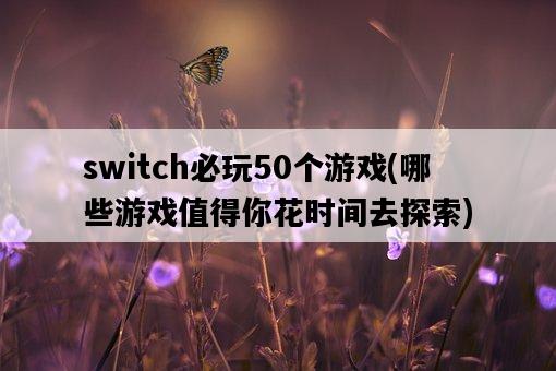 switch必玩50個游戲，哪些游戲值得你花時間去探索-圖1