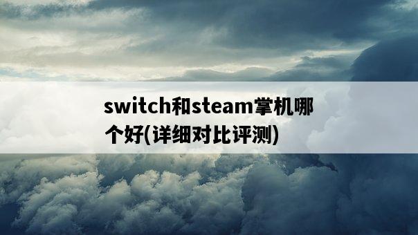 switch和steam掌機哪個好，詳細對比評測-圖1
