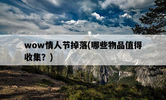 wow情人節掉落，哪些物品值得收集？-圖1