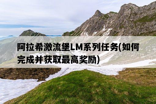 阿拉希激流堡LM系列任務，如何完成并獲取最高獎勵-圖1