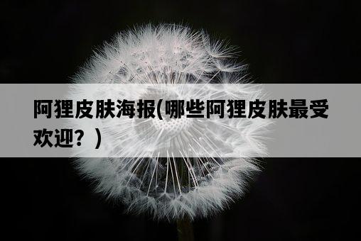 阿貍皮膚海報，哪些阿貍皮膚最受歡迎？-圖1