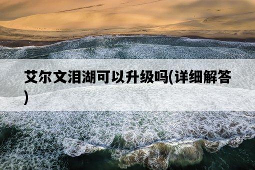 艾爾文淚湖可以升級嗎，詳細解答-圖1