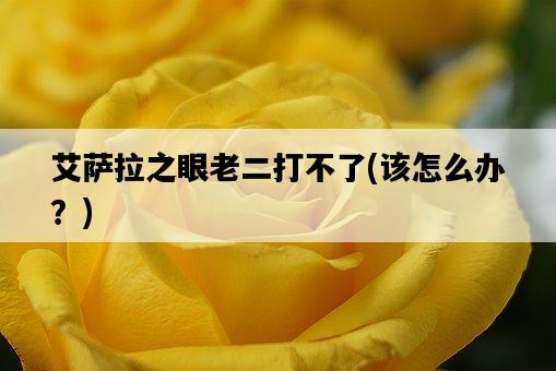 艾薩拉之眼老二打不了，該怎么辦？-圖1