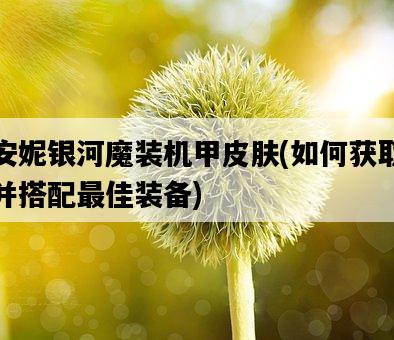 安妮銀河魔裝機甲皮膚，如何獲取并搭配最佳裝備-圖1