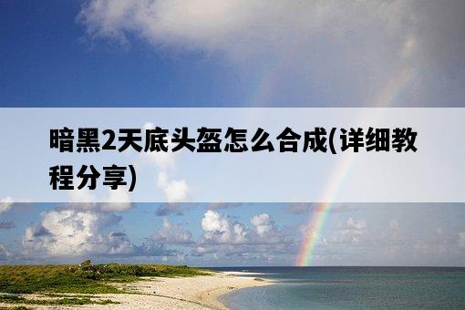 暗黑2天底頭盔怎么合成，詳細教程分享-圖1
