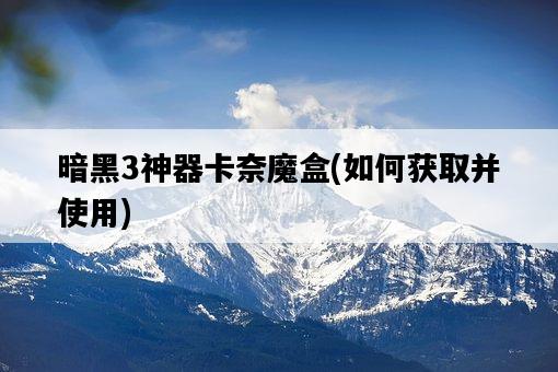暗黑3神器卡奈魔盒，如何獲取并使用-圖1