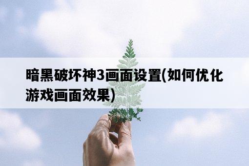 暗黑破壞神3畫面設置，如何優化游戲畫面效果-圖1