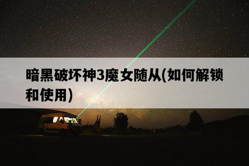 暗黑破壞神3魔女隨從，如何解鎖和使用-圖1