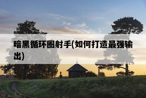 暗黑循環圈射手，如何打造最強輸出-圖1