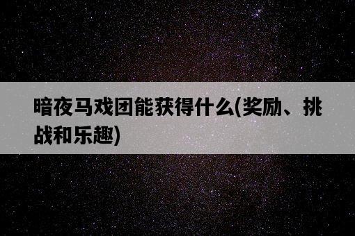 暗夜馬戲團能獲得什么，獎勵、挑戰和樂趣-圖1