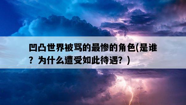 凹凸世界被罵的最慘的角色，是誰？為什么遭受如此待遇？-圖1